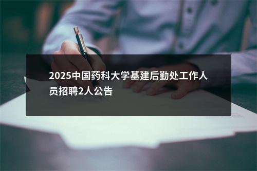 2025中国药科大学基建后勤处工作人员招聘2人公告                进入阅读模式 图片