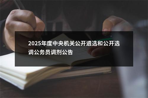 2025年度中央机关公开遴选和公开选调公务员调剂公告                进入阅读模式 图片