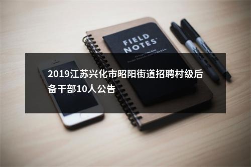 2019江苏兴化市昭阳街道招聘村级后备干部10人公告                进入阅读模式 图片