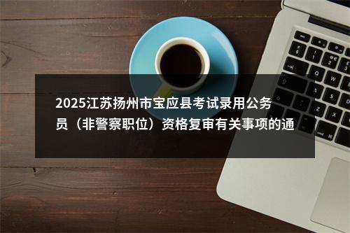 2025江苏扬州市宝应县考试录用公务员（非警察职位）资格复审有关事项的通知                进入阅读模式 图片