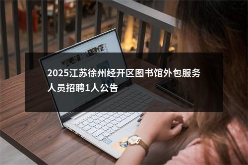 2025江苏徐州经开区图书馆外包服务人员招聘1人公告                进入阅读模式 图片
