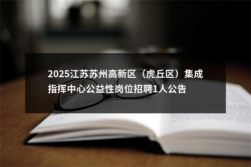 2025江苏苏州高新区（虎丘区）集成指挥中心公益性岗位招聘1人公告                进入阅读模式 图片