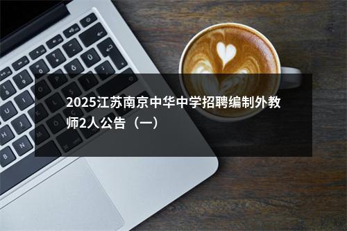 2025江苏南京中华中学招聘编制外教师2人公告（一）                进入阅读模式 图片