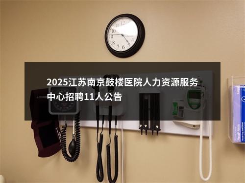 2025江苏南京鼓楼医院人力资源服务中心招聘11人公告                进入阅读模式 图片