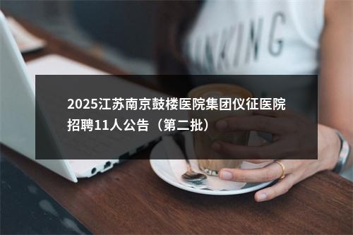 2025江苏南京鼓楼医院集团仪征医院招聘11人公告（第二批）                进入阅读模式 图片