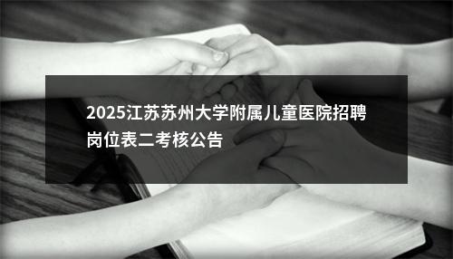 2025江苏苏州大学附属儿童医院招聘岗位表二考核公告                进入阅读模式 图片