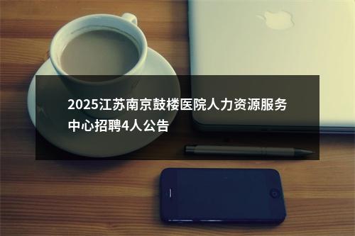 2025江苏南京鼓楼医院人力资源服务中心招聘4人公告                进入阅读模式 图片