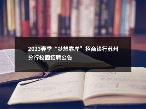 2023春季“梦想靠岸”招商银行苏州分行校园招聘公告                进入阅读模式 图片