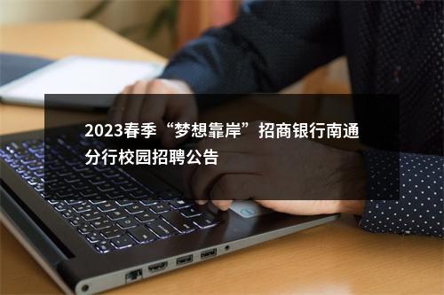 2023春季“梦想靠岸”招商银行南通分行校园招聘公告                进入阅读模式 图片