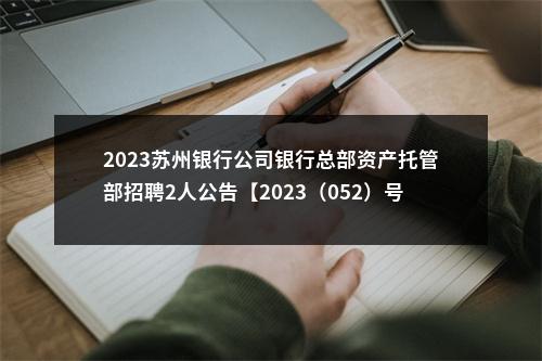 2023苏州银行公司银行总部资产托管部招聘2人公告【2023（052）号】                进入阅读模式 图片